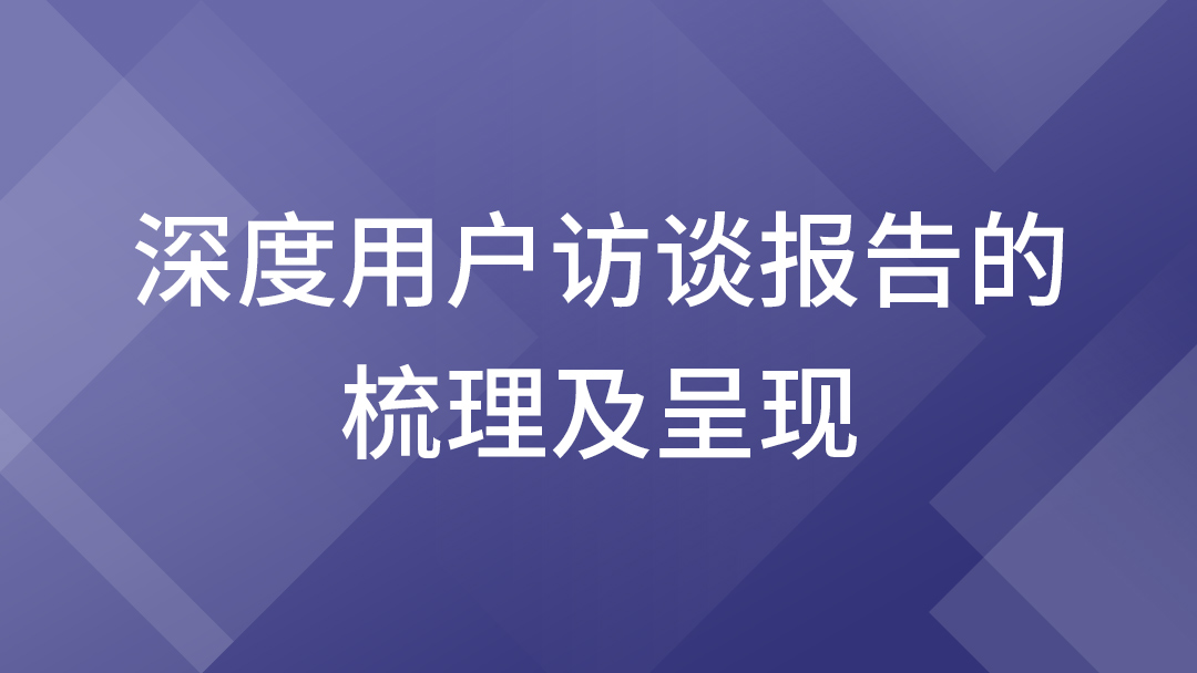 深度用户访谈报告的梳理及呈现